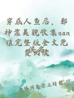 穿成人魚后，邪神靠美貌收集san值完整版全文免費閱讀