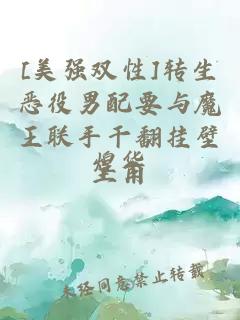 [美強(qiáng)雙性]轉(zhuǎn)生惡役男配要與魔王聯(lián)手干翻掛壁主角