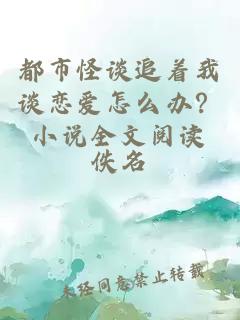 都市怪談追著我談戀愛怎么辦？小說全文閱讀