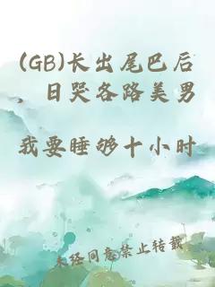 (GB)長出尾巴后，日哭各路美男