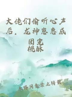 大佬們偷聽心聲后，龍神崽惠成團寵