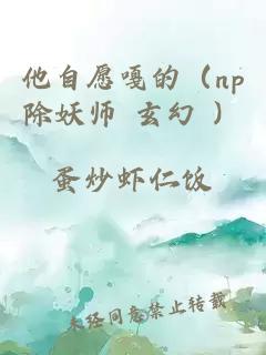 他自愿嘎的（np除妖師 玄幻 ）