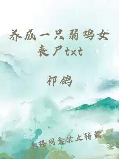 養(yǎng)成一只弱雞女喪尸txt