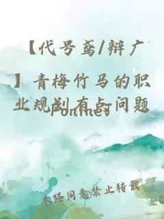 【代號(hào)鳶/辯廣】青梅竹馬的職業(yè)規(guī)劃有點(diǎn)問題